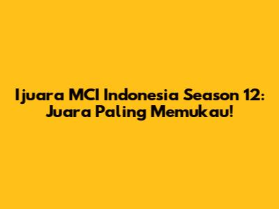 Ijuara MCI Indonesia Season 12: Juara Paling Memukau!