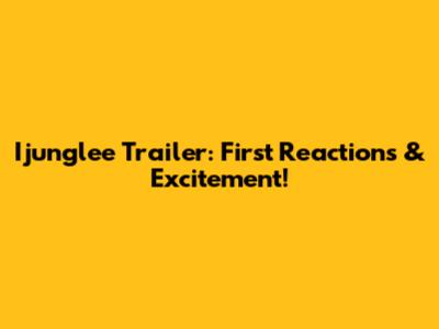 Ijunglee Trailer: First Reactions & Excitement!
