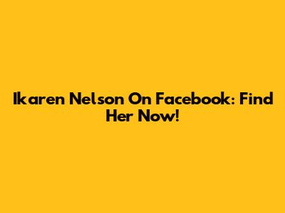 Ikaren Nelson On Facebook: Find Her Now!
