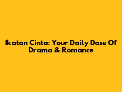 Ikatan Cinta: Your Daily Dose Of Drama & Romance