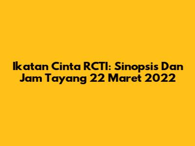 Ikatan Cinta RCTI: Sinopsis Dan Jam Tayang 22 Maret 2022