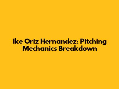 Ike Oriz Hernandez: Pitching Mechanics Breakdown