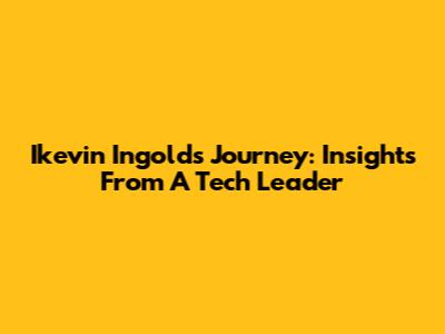 Ikevin Ingold's Journey: Insights From A Tech Leader