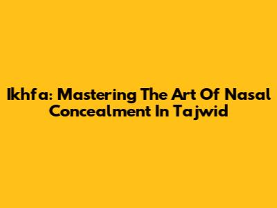 Ikhfa: Mastering The Art Of Nasal Concealment In Tajwid