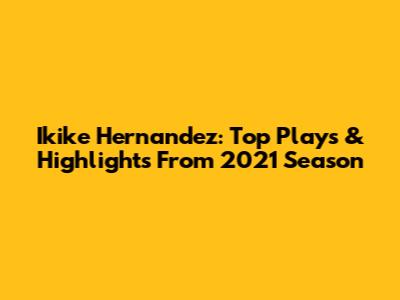 Ikike Hernandez: Top Plays & Highlights From 2021 Season