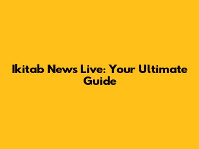 Ikitab News Live: Your Ultimate Guide