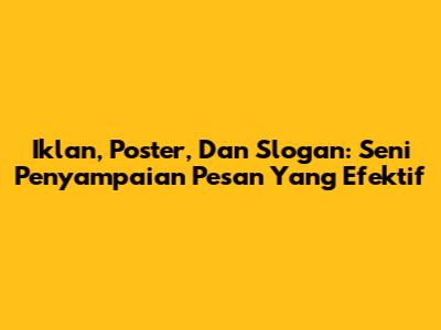 Iklan, Poster, Dan Slogan: Seni Penyampaian Pesan Yang Efektif