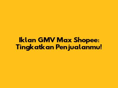 Iklan GMV Max Shopee: Tingkatkan Penjualanmu!