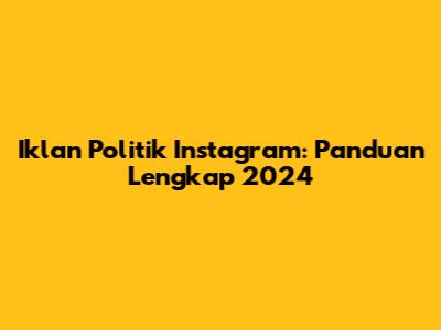 Iklan Politik Instagram: Panduan Lengkap 2024