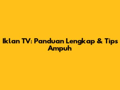 Iklan TV: Panduan Lengkap & Tips Ampuh