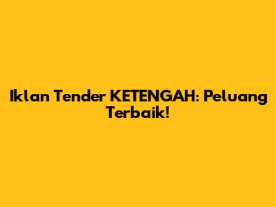 Iklan Tender KETENGAH: Peluang Terbaik!