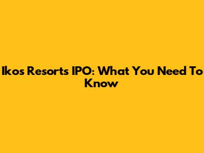 Ikos Resorts IPO: What You Need To Know