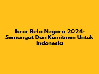 Ikrar Bela Negara 2024: Semangat Dan Komitmen Untuk Indonesia