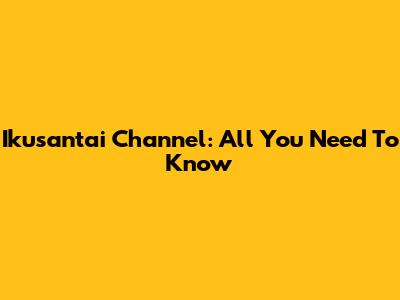 Ikusantai Channel: All You Need To Know