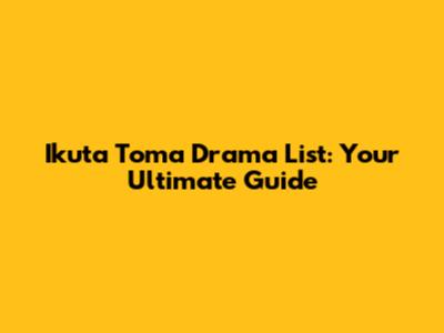 Ikuta Toma Drama List: Your Ultimate Guide
