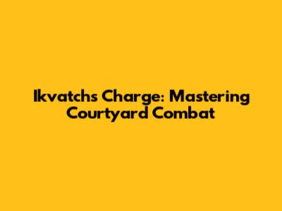 Ikvatch's Charge: Mastering Courtyard Combat