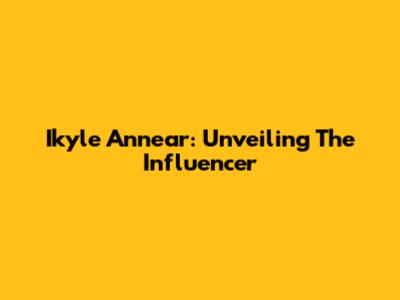 Ikyle Annear: Unveiling The Influencer