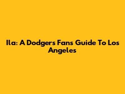 Ila: A Dodgers Fan's Guide To Los Angeles
