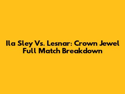 Ila Sley Vs. Lesnar: Crown Jewel Full Match Breakdown
