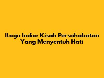 Ilagu India: Kisah Persahabatan Yang Menyentuh Hati
