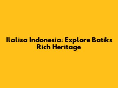 Ilalisa Indonesia: Explore Batik's Rich Heritage