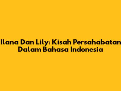 Ilana Dan Lily: Kisah Persahabatan Dalam Bahasa Indonesia
