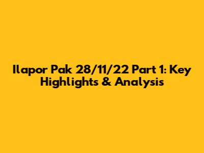 Ilapor Pak 28/11/22 Part 1: Key Highlights & Analysis