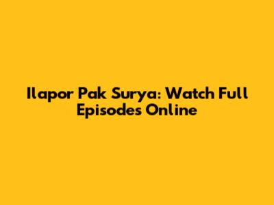 Ilapor Pak Surya: Watch Full Episodes Online