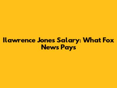Ilawrence Jones Salary: What Fox News Pays