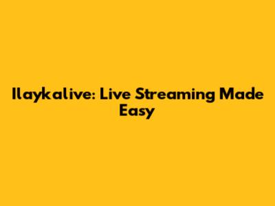 Ilaykalive: Live Streaming Made Easy