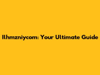 Ilhmzniycom: Your Ultimate Guide