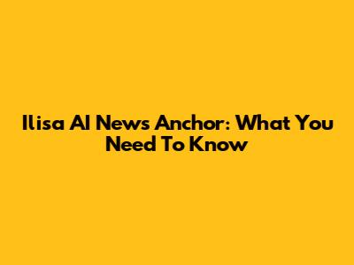 Ilisa AI News Anchor: What You Need To Know