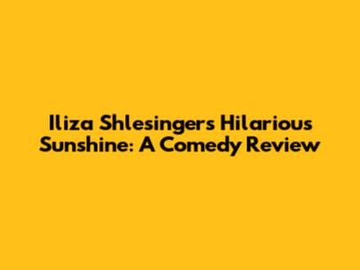 Iliza Shlesinger's Hilarious Sunshine: A Comedy Review
