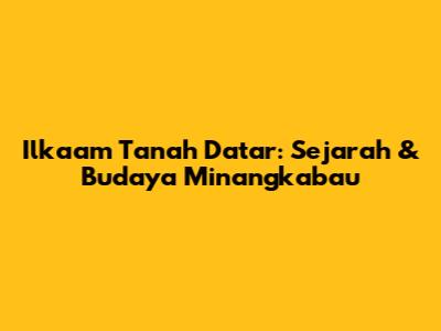 Ilkaam Tanah Datar: Sejarah & Budaya Minangkabau