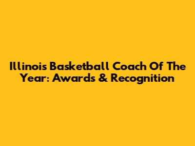 Illinois Basketball Coach Of The Year: Awards & Recognition
