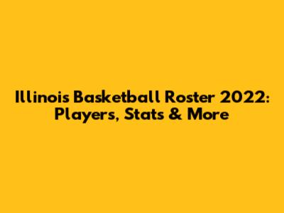 Illinois Basketball Roster 2022: Players, Stats & More