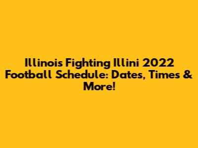 Illinois Fighting Illini 2022 Football Schedule: Dates, Times & More!