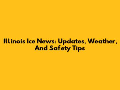 Illinois Ice News: Updates, Weather, And Safety Tips