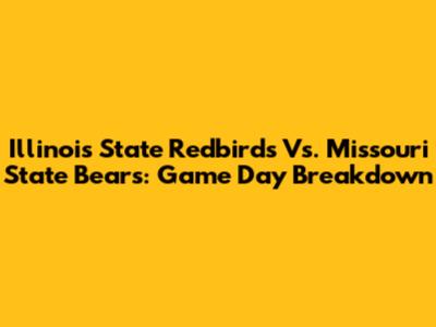 Illinois State Redbirds Vs. Missouri State Bears: Game Day Breakdown