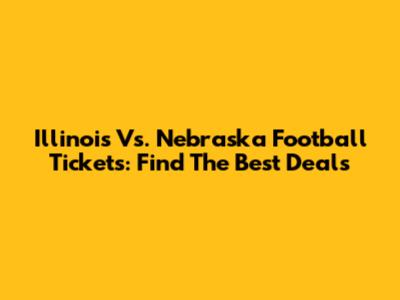 Illinois Vs. Nebraska Football Tickets: Find The Best Deals