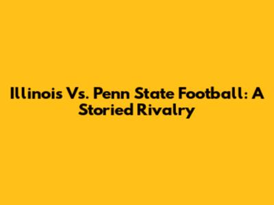 Illinois Vs. Penn State Football: A Storied Rivalry
