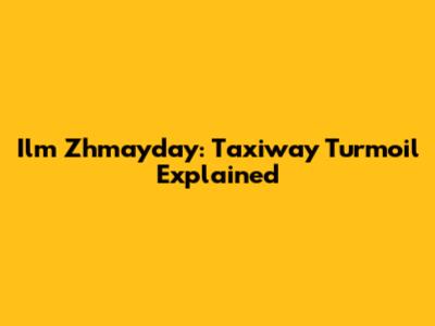 Ilm Zhmayday: Taxiway Turmoil Explained