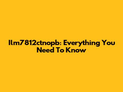 Ilm7812ctnopb: Everything You Need To Know