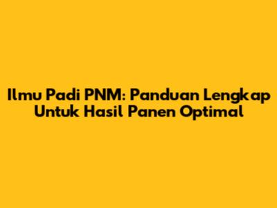 Ilmu Padi PNM: Panduan Lengkap Untuk Hasil Panen Optimal
