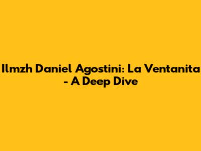 Ilmzh Daniel Agostini: La Ventanita - A Deep Dive