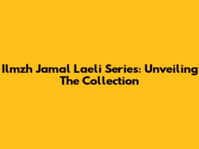 Ilmzh Jamal Laeli Series: Unveiling The Collection