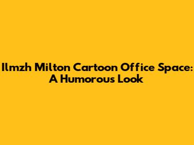 Ilmzh Milton Cartoon Office Space: A Humorous Look