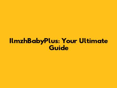 IlmzhBabyPlus: Your Ultimate Guide