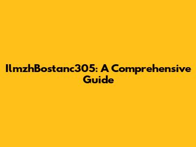 IlmzhBostanc305: A Comprehensive Guide