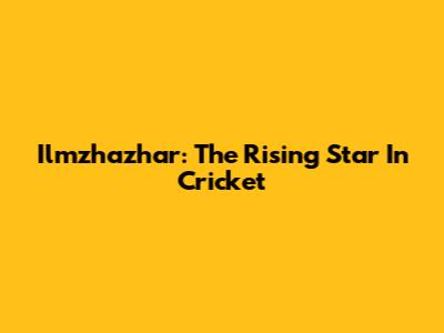 Ilmzhazhar: The Rising Star In Cricket